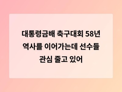 대통령금배 축구대회 58년 역사를 이어가는데 선수들 관심 줄고 있어